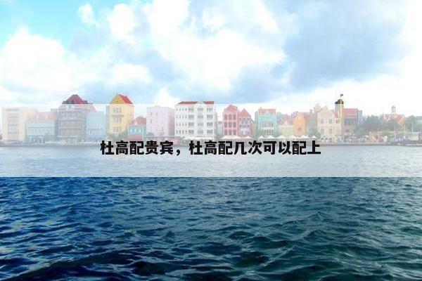 杜高配贵宾，杜高配几次可以配上