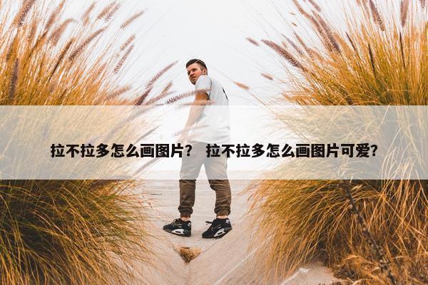 拉不拉多怎么画图片？ 拉不拉多怎么画图片可爱？