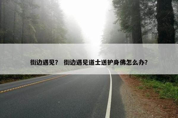 街边遇见？ 街边遇见道士送护身佛怎么办？