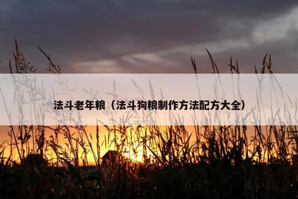 法斗老年粮（法斗狗粮制作方法配方大全）