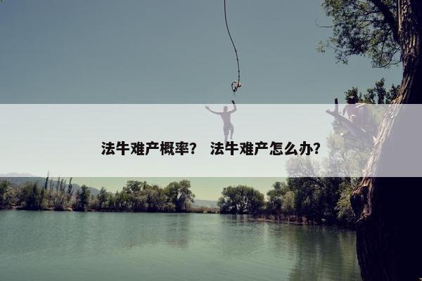 法牛难产概率？ 法牛难产怎么办？