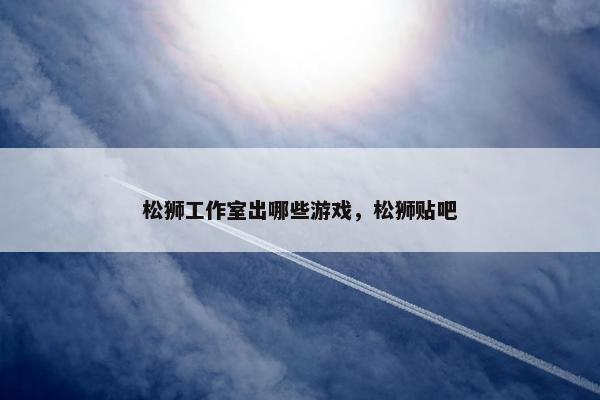 松狮工作室出哪些游戏，松狮贴吧