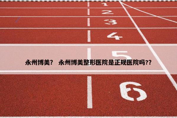 永州博美？ 永州博美整形医院是正规医院吗?？