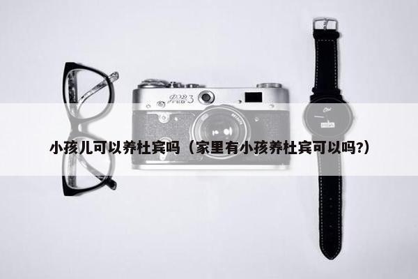 小孩儿可以养杜宾吗（家里有小孩养杜宾可以吗?）