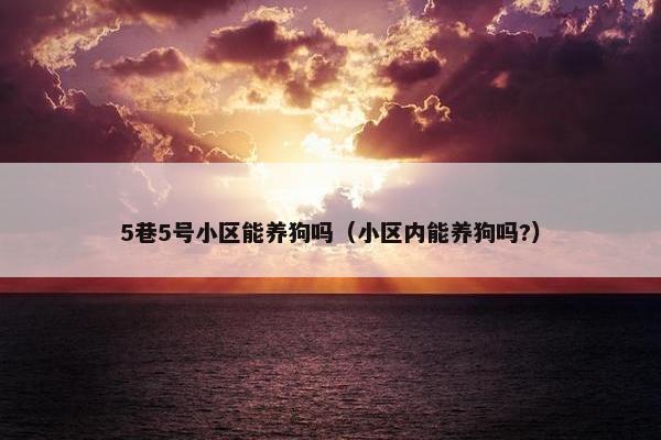 5巷5号小区能养狗吗（小区内能养狗吗?）