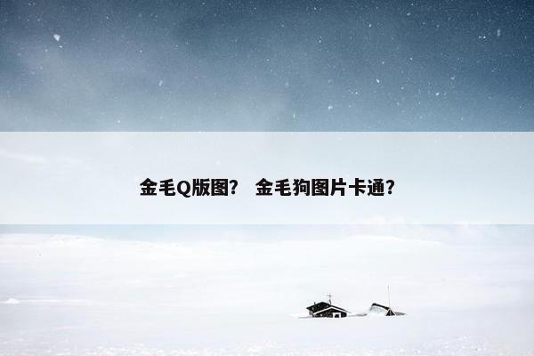 金毛Q版图？ 金毛狗图片卡通？