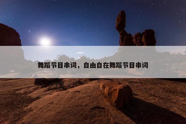舞蹈节目串词，自由自在舞蹈节目串词