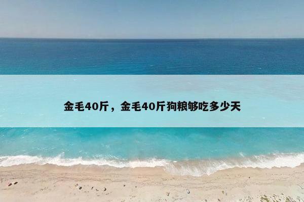 金毛40斤，金毛40斤狗粮够吃多少天