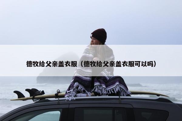 德牧给父亲盖衣服（德牧给父亲盖衣服可以吗）