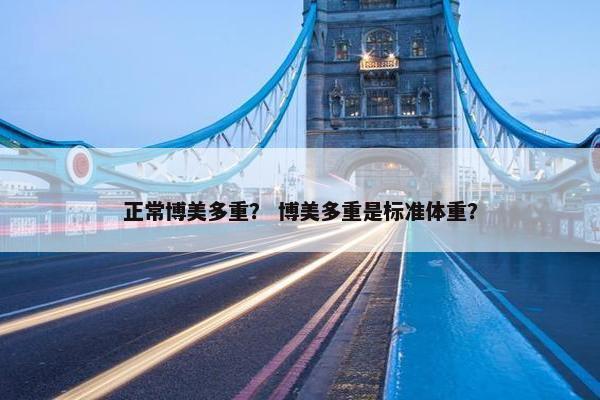正常博美多重？ 博美多重是标准体重？