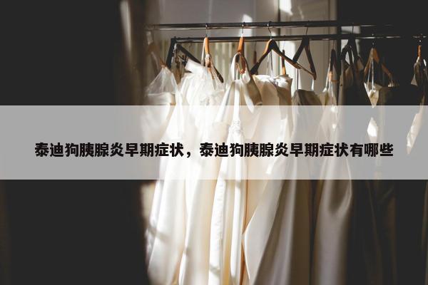泰迪狗胰腺炎早期症状，泰迪狗胰腺炎早期症状有哪些