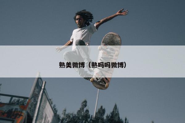 熟美微博（熟吗吗微博）