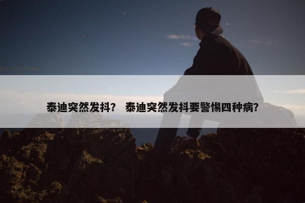 泰迪突然发抖？ 泰迪突然发抖要警惕四种病？