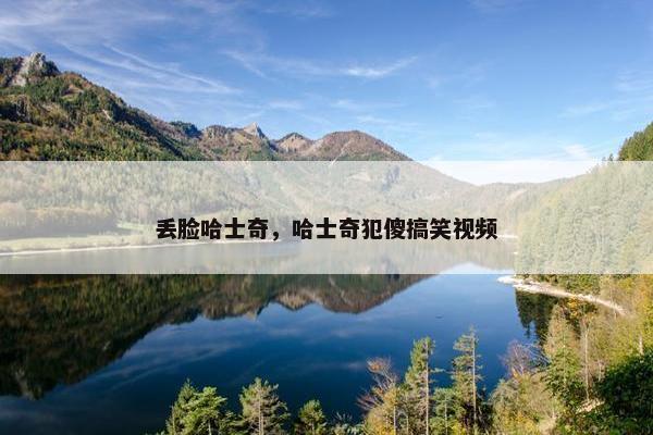 丢脸哈士奇，哈士奇犯傻搞笑视频