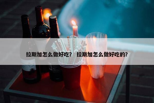 拉斯加怎么做好吃？ 拉斯加怎么做好吃的？