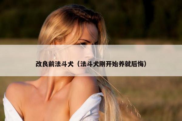 改良前法斗犬（法斗犬刚开始养就后悔）