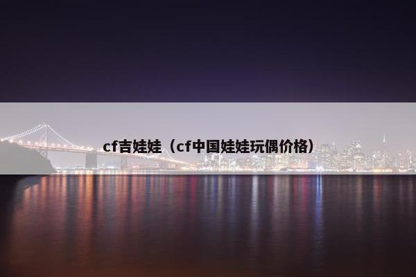 cf吉娃娃（cf中国娃娃玩偶价格）