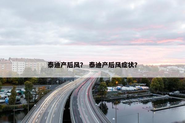 泰迪产后风？ 泰迪产后风症状？