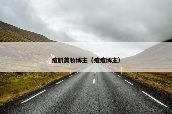 痘肌美妆博主（痘痘博主）