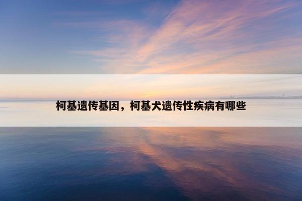 柯基遗传基因，柯基犬遗传性疾病有哪些
