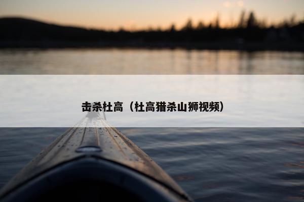 击杀杜高（杜高猎杀山狮视频）