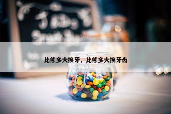 比熊多大换牙，比熊多大换牙齿