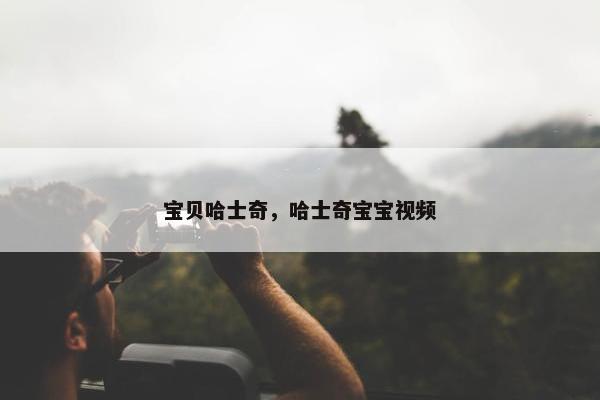 宝贝哈士奇，哈士奇宝宝视频