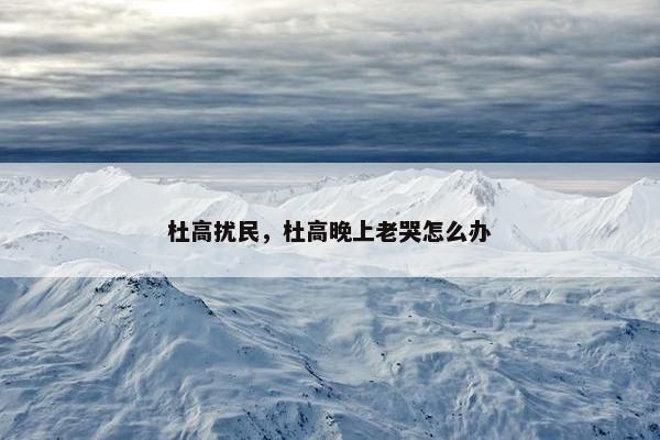 杜高扰民，杜高晚上老哭怎么办