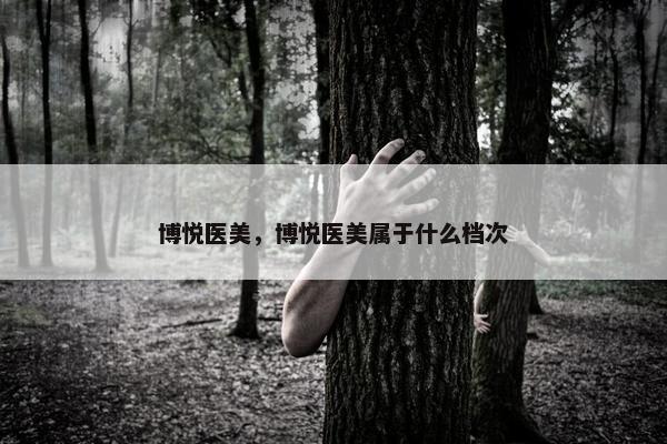 博悦医美，博悦医美属于什么档次