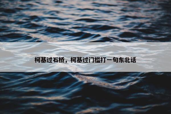 柯基过石桥，柯基过门槛打一句东北话