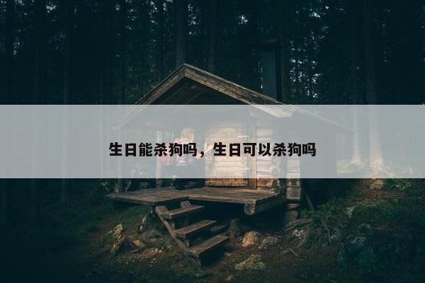 生日能杀狗吗，生日可以杀狗吗