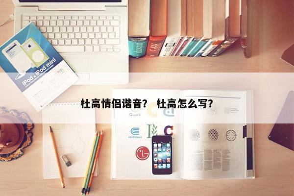 杜高情侣谐音？ 杜高怎么写？