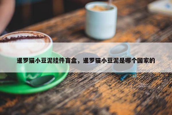 暹罗猫小豆泥挂件盲盒，暹罗猫小豆泥是哪个国家的