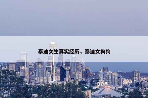泰迪女生真实经历，泰迪女狗狗