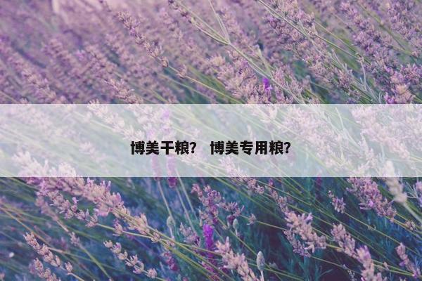 博美干粮？ 博美专用粮？