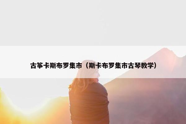 古筝卡斯布罗集市（斯卡布罗集市古琴教学）
