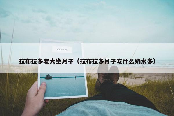 拉布拉多老大坐月子（拉布拉多月子吃什么奶水多）