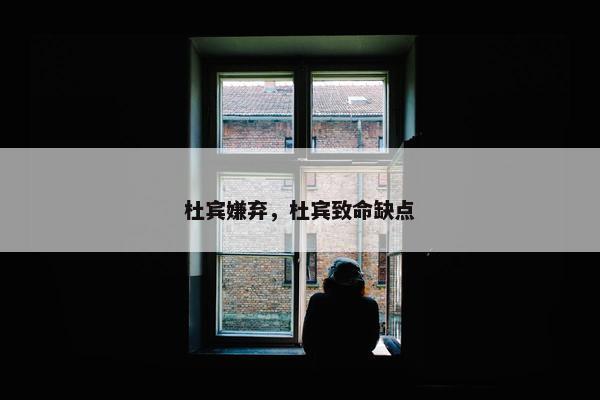 杜宾嫌弃，杜宾致命缺点