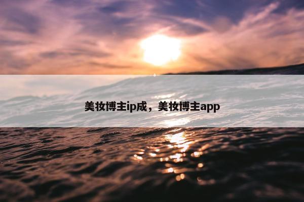 美妆博主ip成，美妆博主app