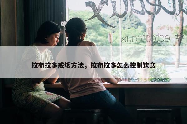 拉布拉多戒烟方法，拉布拉多怎么控制饮食