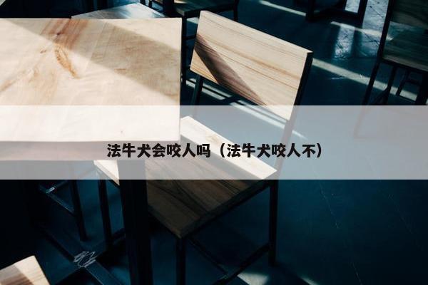 法牛犬会咬人吗（法牛犬咬人不）