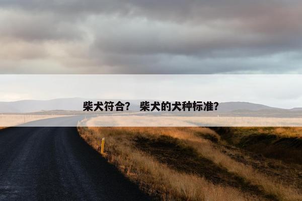 柴犬符合？ 柴犬的犬种标准？