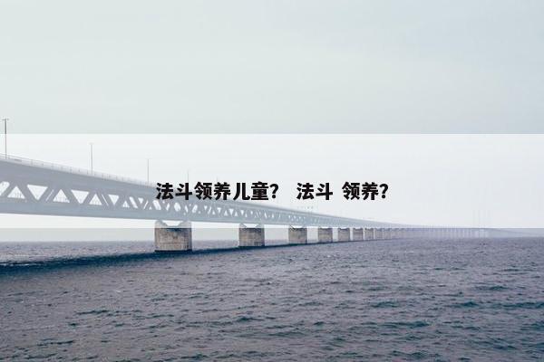 法斗领养儿童？ 法斗 领养？