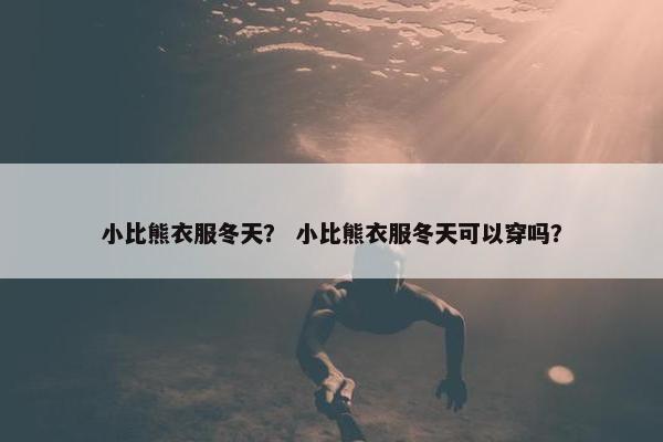 小比熊衣服冬天？ 小比熊衣服冬天可以穿吗？