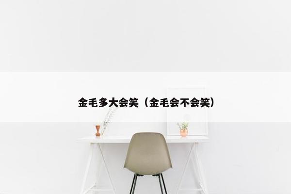 金毛多大会笑（金毛会不会笑）