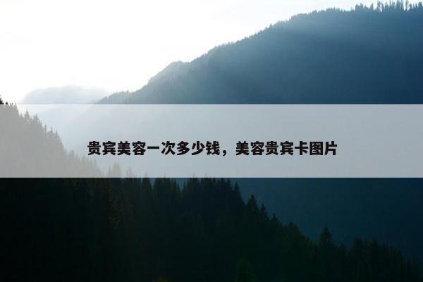 贵宾美容一次多少钱，美容贵宾卡图片