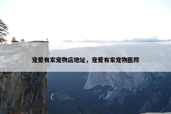 宠爱有家宠物店地址，宠爱有家宠物医院