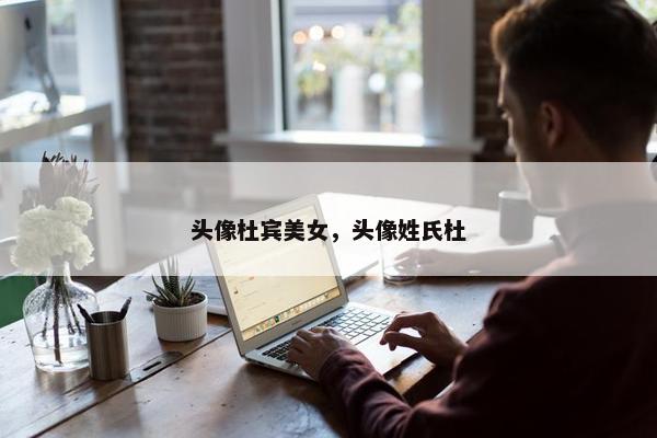 头像杜宾美女，头像姓氏杜