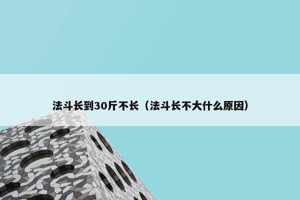 法斗长到30斤不长（法斗长不大什么原因）