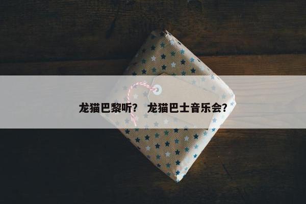 龙猫巴黎听？ 龙猫巴士音乐会？